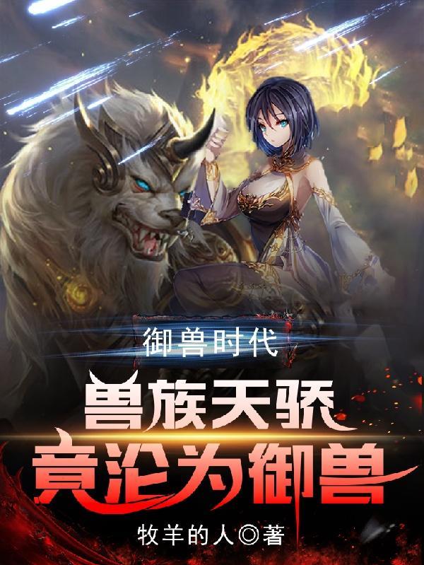 禦獸時代獸族天驕竟淪為禦獸免費完整版