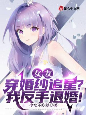 女友穿婚紗追星?我反手退婚!