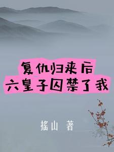 複仇歸來後，六皇子囚禁了我