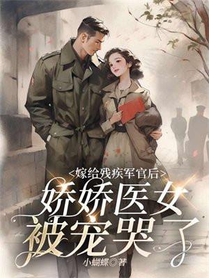 嫁給殘疾軍官後，嬌嬌醫女被寵哭了